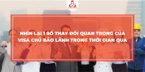 NHÌN LẠI 1 SỐ THAY ĐỔI QUAN TRỌNG CỦA VISA CHỦ BẢO LÃNH TRONG THỜI GIAN QUA